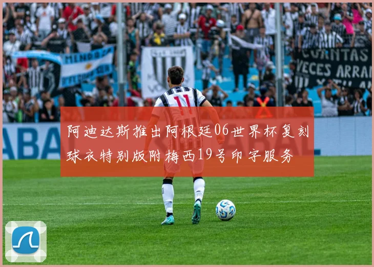 阿迪达斯推出阿根廷06世界杯复刻球衣特别版附梅西19号印字服务