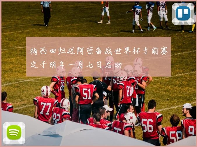 梅西回归迈阿密备战世界杯季前赛定于明年一月七日启动