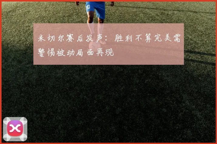 米切尔赛后发声：胜利不算完美需警惕被动局面再现