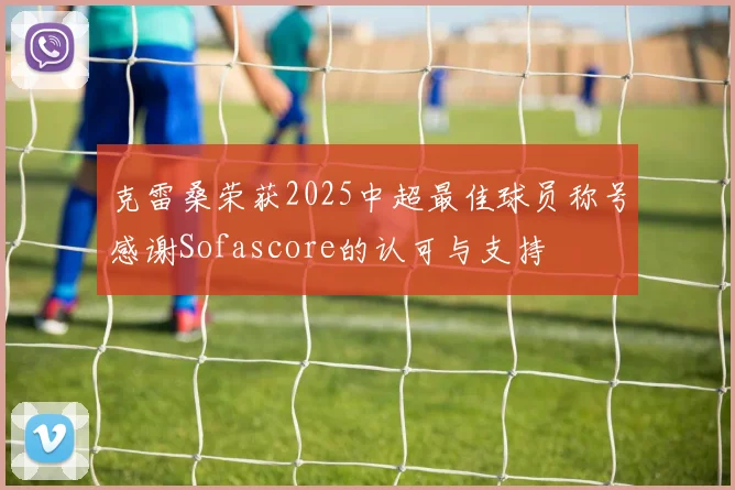 克雷桑荣获2025中超最佳球员称号感谢Sofascore的认可与支持