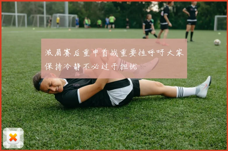 浓眉赛后重申首战重要性呼吁大家保持冷静不必过于担忧