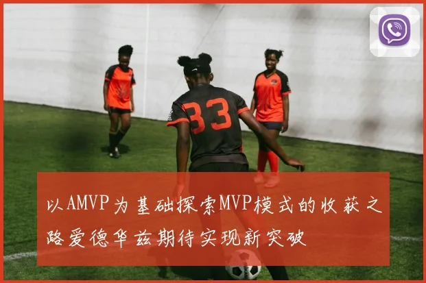 以AMVP为基础探索MVP模式的收获之路爱德华兹期待实现新突破