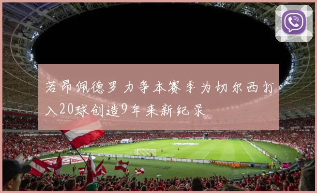 若昂佩德罗力争本赛季为切尔西打入20球创造9年来新纪录