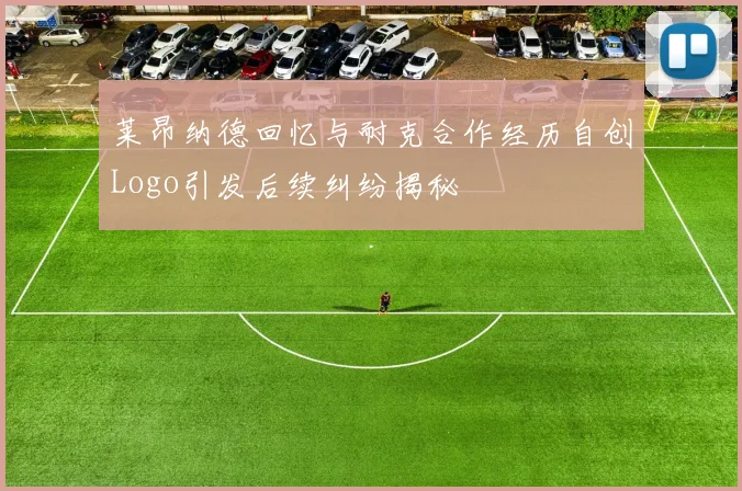 莱昂纳德回忆与耐克合作经历自创Logo引发后续纠纷揭秘