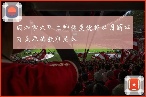 前加拿大队主帅赫曼德将以月薪四万美元执教印尼队