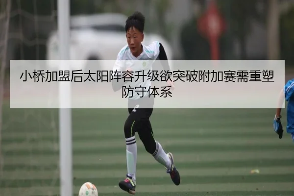 小桥加盟后太阳阵容升级欲突破附加赛需重塑防守体系（jiangnan）