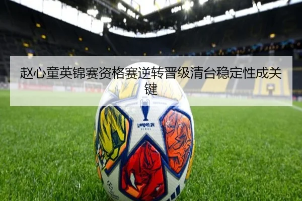 赵心童英锦赛资格赛逆转晋级清台稳定性成关键（jiangnan）