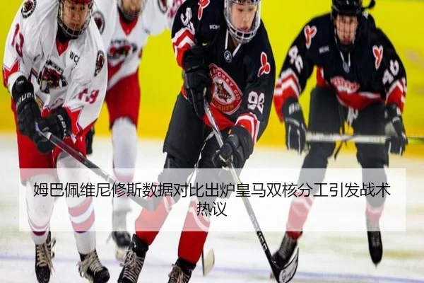 姆巴佩维尼修斯数据对比出炉皇马双核分工引发战术热议（jiangnan）